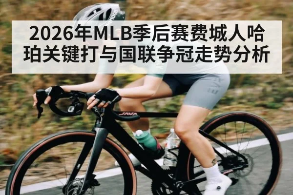 2026年MLB季后赛费城人哈珀关键打与国联争冠走势分析